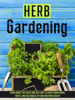 cover image of Herb Gardening Learn About the Quick and Easy Way to Easily Grow Herbs, Fruits, and Vegetables In Your Backyard EASILY!